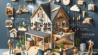 이사 청소, 고양시 일산동구 (고봉동, 성석동) 가격 비교 완벽 가이드