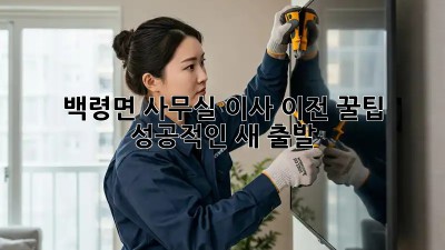백령면 사무실 이사 이전 꿀팁🍯 : 성공적인 새 출발!